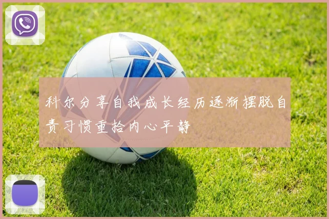 科尔分享自我成长经历逐渐摆脱自责习惯重拾内心平静