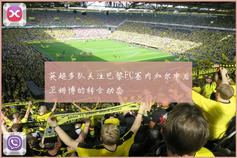 英超多队关注巴黎FC塞内加尔中后卫姆博的转会动态