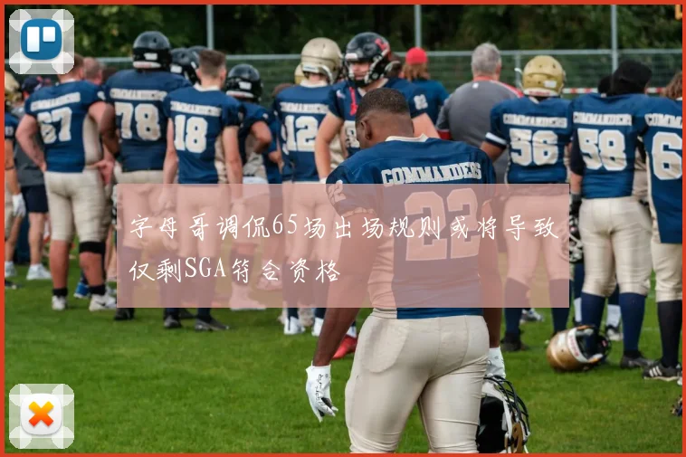 字母哥调侃65场出场规则或将导致仅剩SGA符合资格