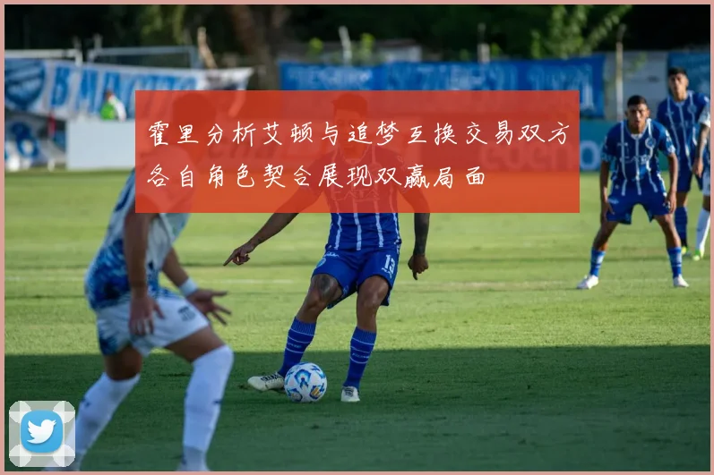霍里分析艾顿与追梦互换交易双方各自角色契合展现双赢局面