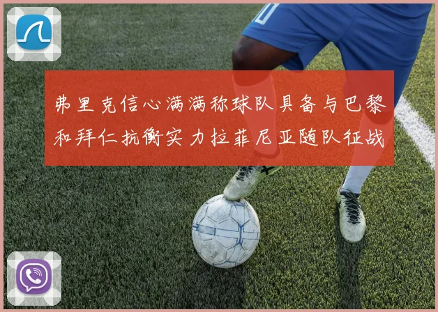 弗里克信心满满称球队具备与巴黎和拜仁抗衡实力拉菲尼亚随队征战