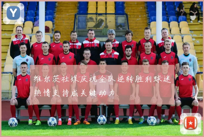 维尔茨社媒庆祝全队逆转胜利球迷热情支持成关键动力